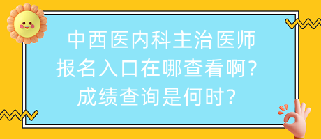 中西醫(yī)內(nèi)科主治醫(yī)師報名入口在哪查看??？成績查詢是何時？