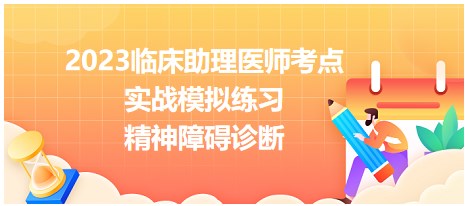 2023臨床助理醫(yī)師考點-精神障礙診斷實戰(zhàn)練習(xí)