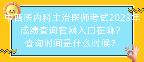 中西醫(yī)內(nèi)科主治醫(yī)師考試2023年成績(jī)查詢官網(wǎng)入口在哪？查詢時(shí)間是什么時(shí)候？