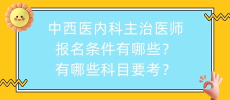 中西醫(yī)內(nèi)科主治醫(yī)師報名條件有哪些？有哪些科目要考？