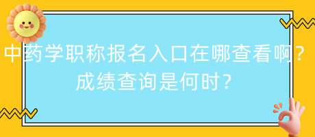 中藥學(xué)職稱報名入口在哪查看??？成績查詢是何時？