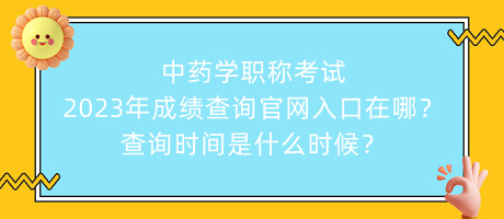 中藥學(xué)職稱(chēng)考試2023年成績(jī)查詢(xún)官網(wǎng)入口在哪？查詢(xún)時(shí)間是什么時(shí)候？