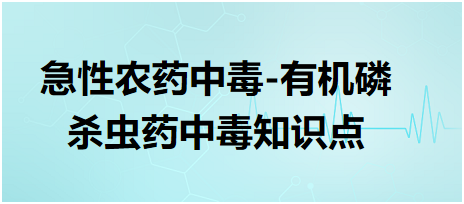 急性農(nóng)藥中毒-有機(jī)磷殺蟲藥中毒知識(shí)點(diǎn)