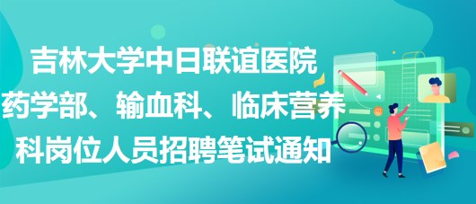 吉林大學中日聯(lián)誼醫(yī)院藥學部、輸血科、臨床營養(yǎng)科崗位人員招聘筆試通知