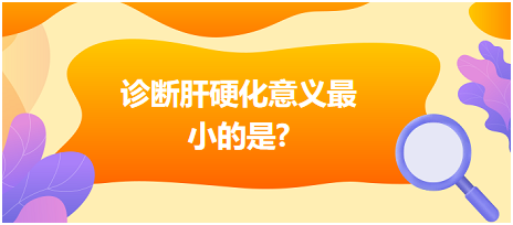 診斷肝硬化意義最小的是？