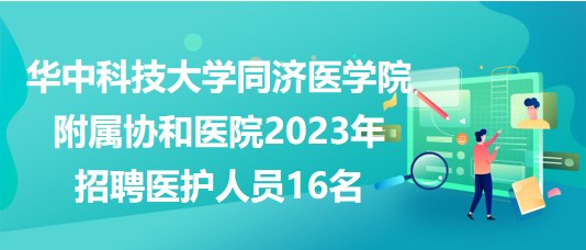 華中科技大學同濟醫(yī)學院附屬協(xié)和醫(yī)院2023年招聘醫(yī)護人員16名