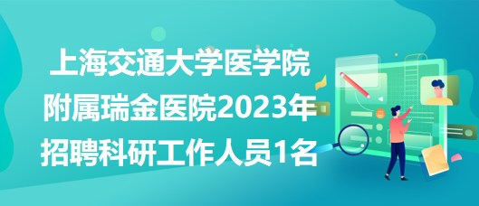 上海交通大學醫(yī)學院附屬瑞金醫(yī)院2023年招聘科研工作人員1名