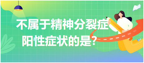 不屬于精神分裂癥陽(yáng)性癥狀的是？