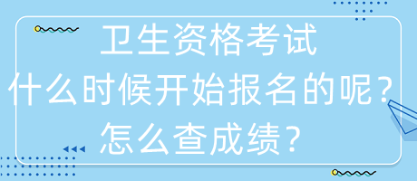 衛(wèi)生資格考試什么時候開始報名的呢？怎么查成績？