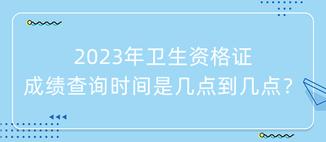 2023年衛(wèi)生資格證成績查詢時間是幾點到幾點？