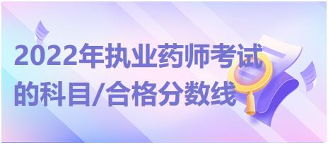 2022年執(zhí)業(yè)藥師考試的科目/合格分?jǐn)?shù)線！