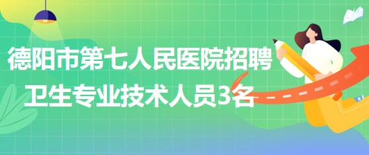 四川省德陽市第七人民醫(yī)院2023年招聘衛(wèi)生專業(yè)技術(shù)人員3名