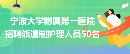 寧波大學(xué)附屬第一醫(yī)院2023年招聘派遣制護(hù)理人員50名