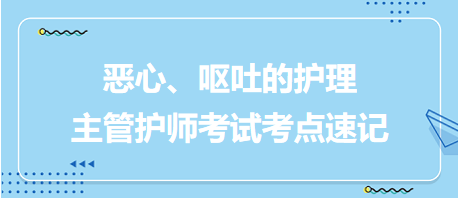 惡心、嘔吐的護(hù)理-2024主管護(hù)師考試考點(diǎn)速記