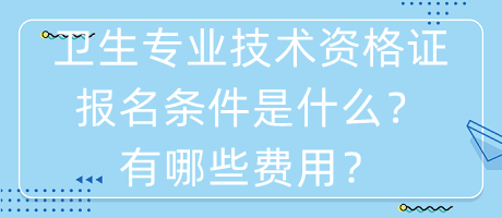 衛(wèi)生專業(yè)技術(shù)資格證報名條件是什么？有哪些費(fèi)用？