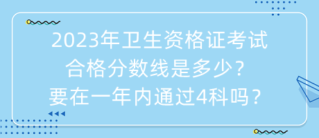 2023年衛(wèi)生資格證考試合格分數(shù)線是多少？要在一年內(nèi)通過4科嗎？