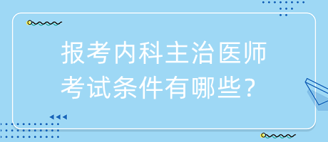 報(bào)考內(nèi)科主治醫(yī)師考試條件有哪些？