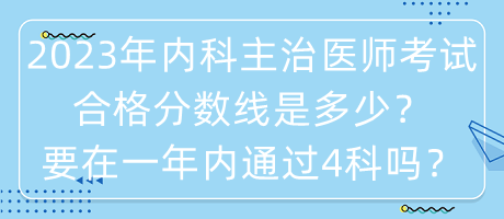 2023年內(nèi)科主治醫(yī)師考試合格分數(shù)線是多少？要在一年內(nèi)通過4科嗎？