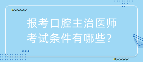 報考口腔主治醫(yī)師考試條件有哪些？