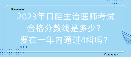 2023年口腔主治醫(yī)師考試合格分數(shù)線是多少？要在一年內(nèi)通過4科嗎？