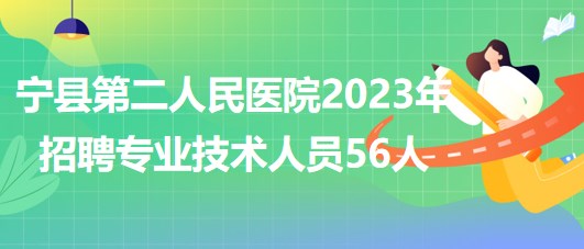 甘肅省慶陽市寧縣第二人民醫(yī)院2023年招聘專業(yè)技術人員56人