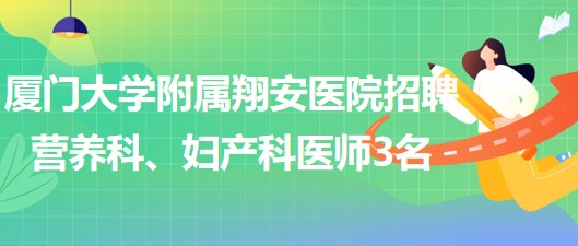 廈門大學(xué)附屬翔安醫(yī)院2023年招聘營養(yǎng)科、婦產(chǎn)科醫(yī)師3名