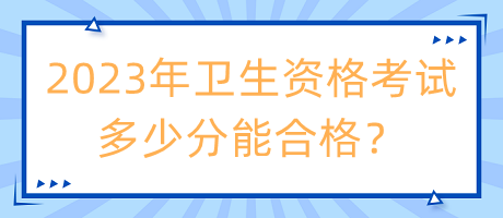 2023年衛(wèi)生資格考試多少分能合格？