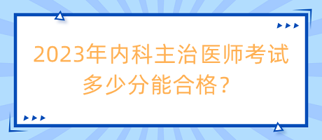 2023年內(nèi)科主治醫(yī)師考試多少分能合格？