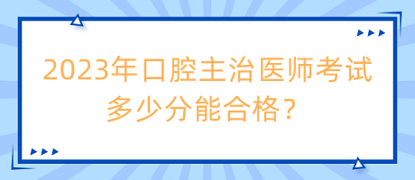 2023年口腔主治醫(yī)師考試多少分能合格？