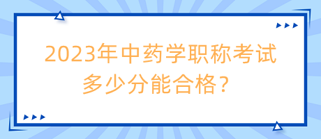 2023年中藥學(xué)職稱考試多少分能合格？