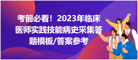 考前必看！2023年臨床醫(yī)師資格考試實(shí)踐技能病史采集答題模板及答案參考！