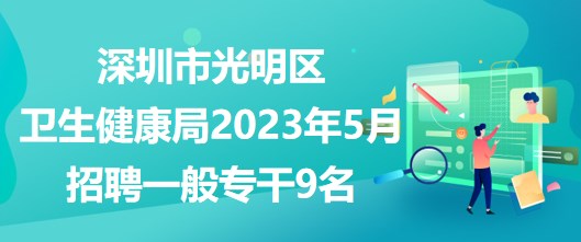 深圳市光明區(qū)衛(wèi)生健康局2023年5月公開招聘一般專干9名