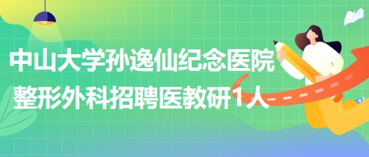 中山大學(xué)孫逸仙紀念醫(yī)院整形外科招聘醫(yī)教研崗位1人