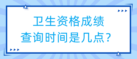 衛(wèi)生資格成績查詢時間是幾點？