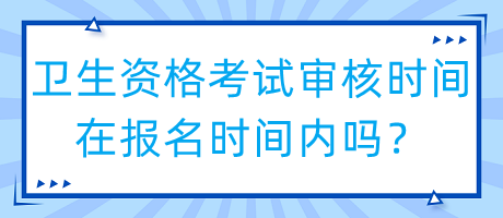 衛(wèi)生資格考試審核時間在報名時間內(nèi)嗎？