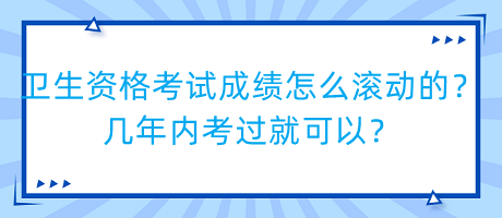 衛(wèi)生資格考試成績怎么滾動的？幾年內(nèi)考過就可以？