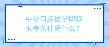 中級(jí)口腔醫(yī)學(xué)職稱報(bào)考條件是什么？