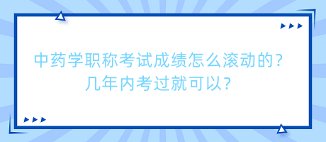 中藥學(xué)職稱考試成績怎么滾動(dòng)的？幾年內(nèi)考過就可以？