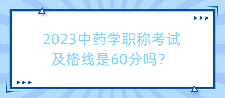 2023中藥學(xué)職稱(chēng)考試及格線是60分嗎？