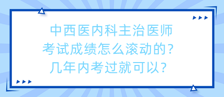 中西醫(yī)內科主治醫(yī)師考試成績怎么滾動的？幾年內考過就可以？