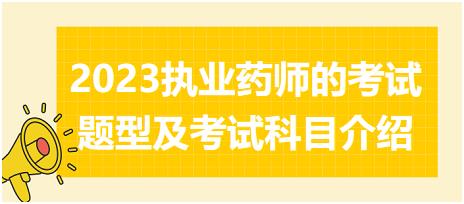 2023執(zhí)業(yè)藥師的考試題型及考試科目介紹？