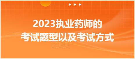 2023執(zhí)業(yè)藥師的考試題型以及考試方式？