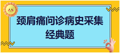 頸肩痛問(wèn)診病史采集——2023臨床執(zhí)業(yè)醫(yī)師實(shí)踐技能考試經(jīng)典題