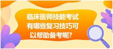 臨床執(zhí)業(yè)醫(yī)師技能考試有哪些復習技巧可以幫助備考呢？