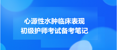 心源性水腫臨床表現(xiàn)-2024初級護師考試備考筆記