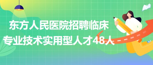 河南省洛陽市東方人民醫(yī)院招聘臨床專業(yè)技術(shù)實用型人才48人