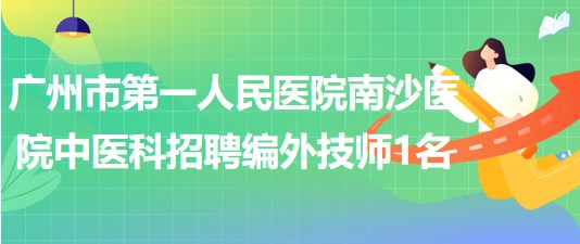 廣州市第一人民醫(yī)院南沙醫(yī)院中醫(yī)科2023年招聘編外技師1名