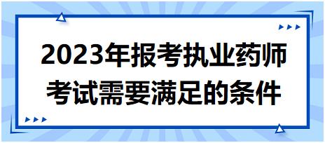 2023年報(bào)考執(zhí)業(yè)藥師考試需要滿足的條件！