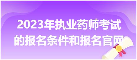 2023年執(zhí)業(yè)藥師考試的報名條件和報名官網(wǎng)