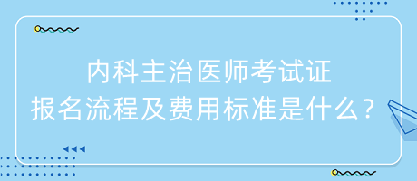 內(nèi)科主治醫(yī)師考試證報(bào)名流程及費(fèi)用標(biāo)準(zhǔn)是什么？